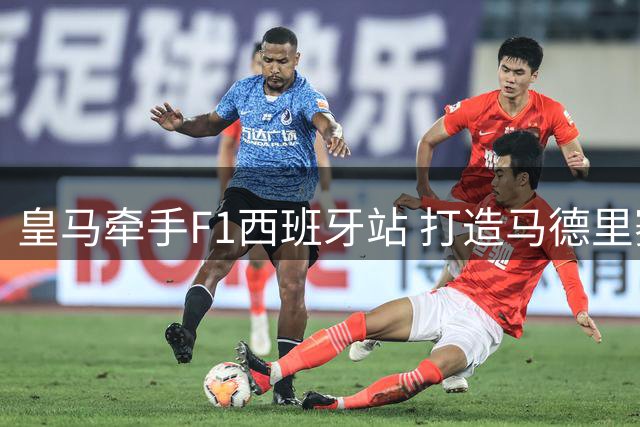 皇马牵手F1西班牙站 打造马德里赛道合作新纪元